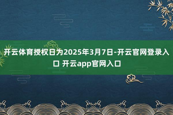 开云体育授权日为2025年3月7日-开云官网登录入口 开云app官网入口