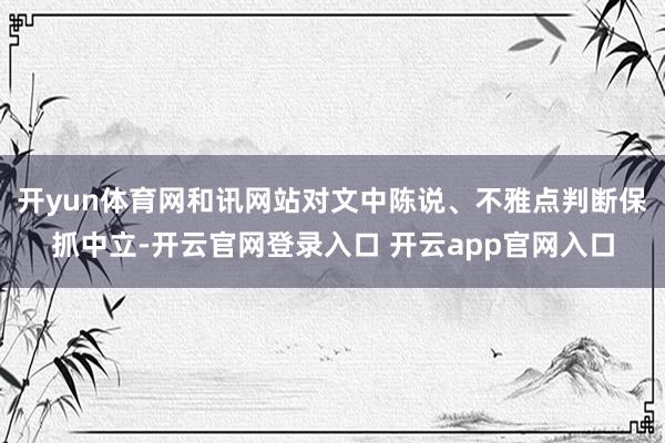 开yun体育网和讯网站对文中陈说、不雅点判断保抓中立-开云官网登录入口 开云app官网入口