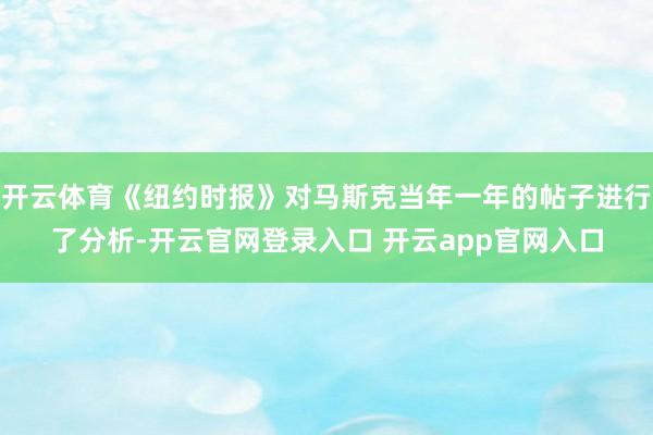 开云体育《纽约时报》对马斯克当年一年的帖子进行了分析-开云官网登录入口 开云app官网入口