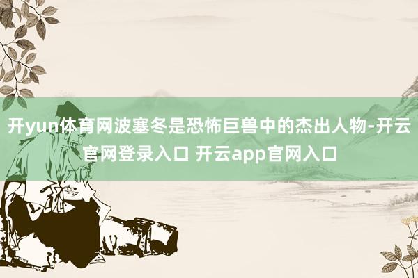 开yun体育网波塞冬是恐怖巨兽中的杰出人物-开云官网登录入口 开云app官网入口