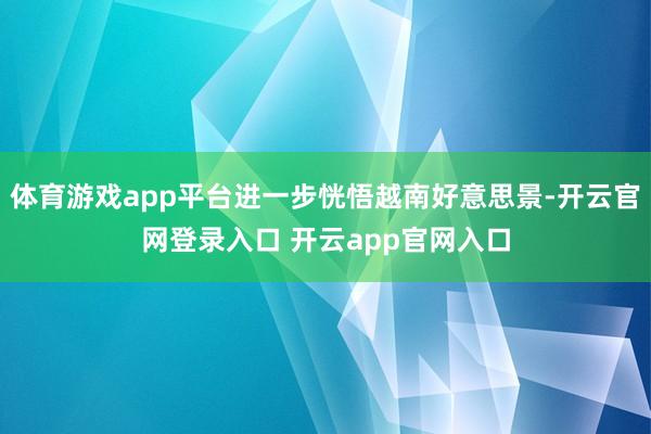 体育游戏app平台进一步恍悟越南好意思景-开云官网登录入口 开云app官网入口