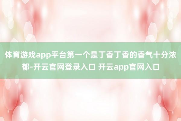 体育游戏app平台第一个是丁香丁香的香气十分浓郁-开云官网登录入口 开云app官网入口