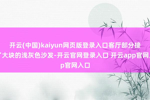 开云(中国)kaiyun网页版登录入口客厅部分接管了大块的浅灰色沙发-开云官网登录入口 开云app官网入口