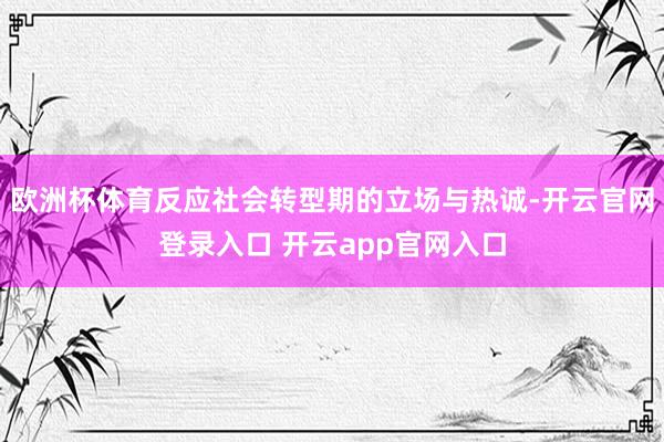 欧洲杯体育反应社会转型期的立场与热诚-开云官网登录入口 开云app官网入口