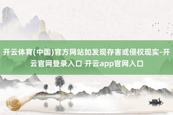 开云体育(中国)官方网站如发现存害或侵权现实-开云官网登录入口 开云app官网入口