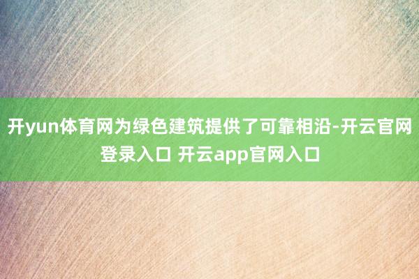 开yun体育网为绿色建筑提供了可靠相沿-开云官网登录入口 开云app官网入口