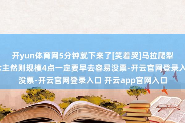 开yun体育网5分钟就下来了[笑着哭]马拉爬犁🐎120r/东说念主然则规模4点一定要早去容易没票-开云官网登录入口 开云app官网入口