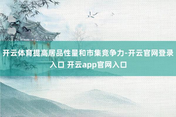 开云体育提高居品性量和市集竞争力-开云官网登录入口 开云app官网入口