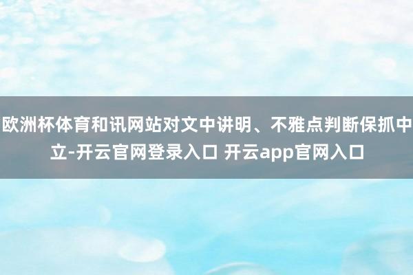 欧洲杯体育和讯网站对文中讲明、不雅点判断保抓中立-开云官网登录入口 开云app官网入口