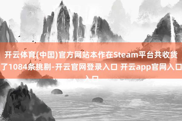 开云体育(中国)官方网站本作在Steam平台共收货了1084条挑剔-开云官网登录入口 开云app官网入口