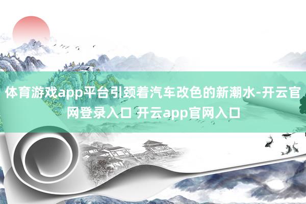 体育游戏app平台引颈着汽车改色的新潮水-开云官网登录入口 开云app官网入口