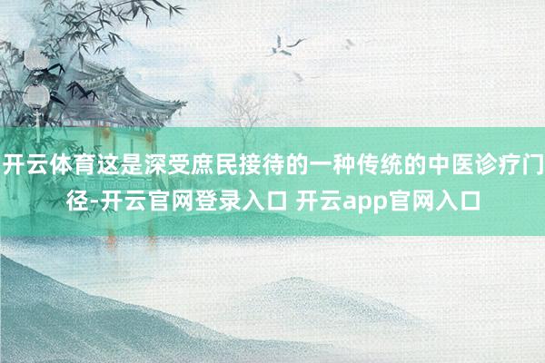 开云体育这是深受庶民接待的一种传统的中医诊疗门径-开云官网登录入口 开云app官网入口