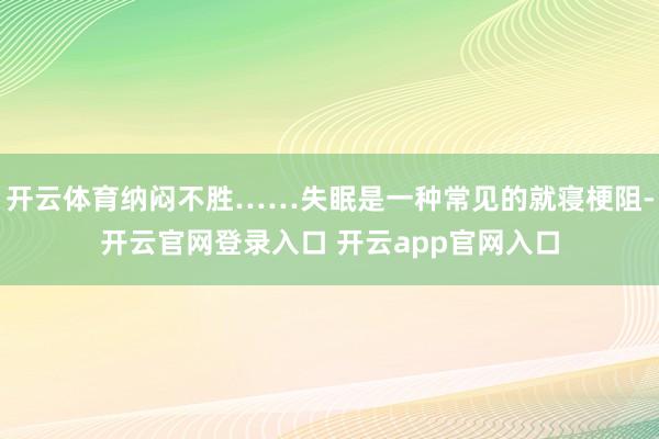 开云体育纳闷不胜……失眠是一种常见的就寝梗阻-开云官网登录入口 开云app官网入口