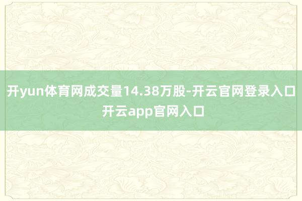 开yun体育网成交量14.38万股-开云官网登录入口 开云app官网入口