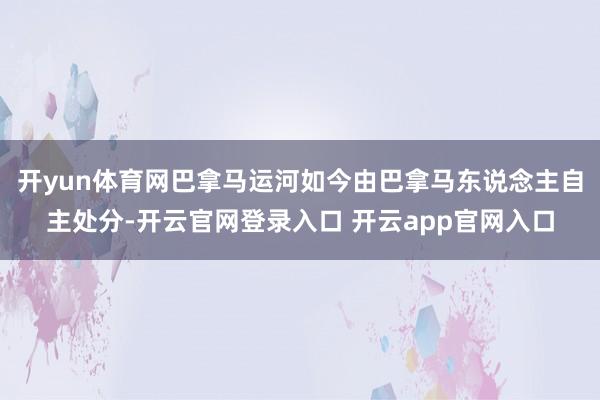 开yun体育网巴拿马运河如今由巴拿马东说念主自主处分-开云官网登录入口 开云app官网入口