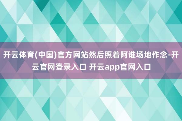开云体育(中国)官方网站然后照着阿谁场地作念-开云官网登录入口 开云app官网入口