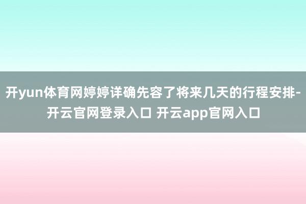 开yun体育网婷婷详确先容了将来几天的行程安排-开云官网登录入口 开云app官网入口