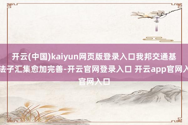 开云(中国)kaiyun网页版登录入口我邦交通基础法子汇集愈加完善-开云官网登录入口 开云app官网入口