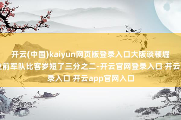 开云(中国)kaiyun网页版登录入口大阪谈顿堀的章鱼烧摊位前军队比客岁短了三分之二-开云官网登录入口 开云app官网入口
