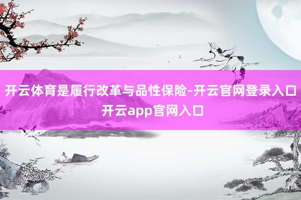 开云体育是履行改革与品性保险-开云官网登录入口 开云app官网入口