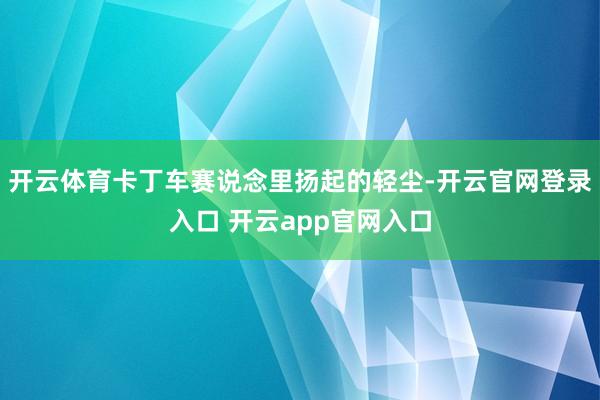 开云体育卡丁车赛说念里扬起的轻尘-开云官网登录入口 开云app官网入口