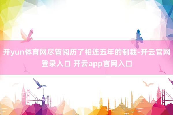 开yun体育网尽管阅历了相连五年的制裁-开云官网登录入口 开云app官网入口