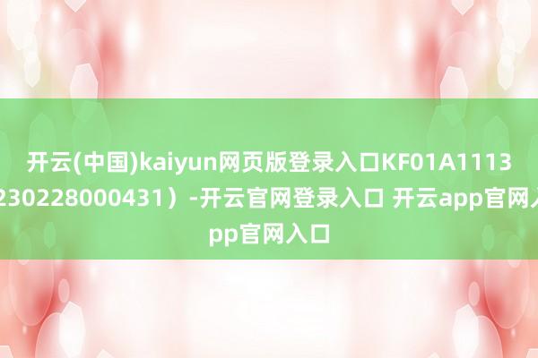 开云(中国)kaiyun网页版登录入口KF01A111320230228000431）-开云官网登录入口 开云app官网入口
