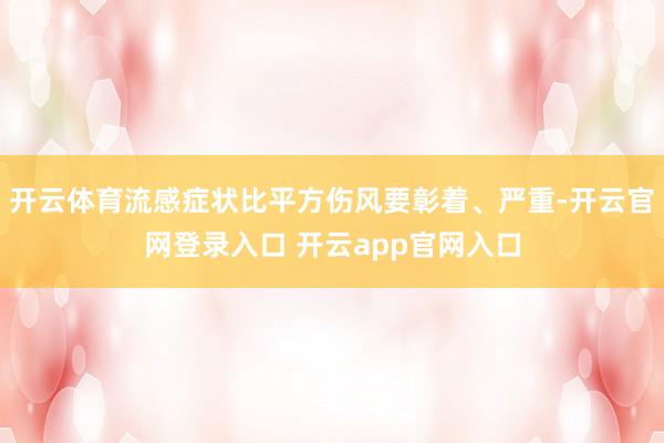 开云体育流感症状比平方伤风要彰着、严重-开云官网登录入口 开云app官网入口