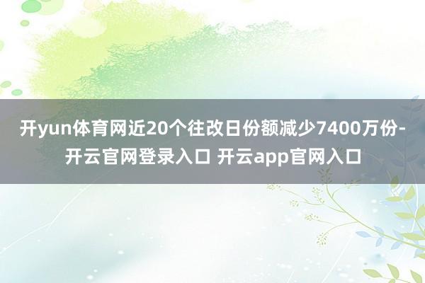 开yun体育网近20个往改日份额减少7400万份-开云官网登录入口 开云app官网入口