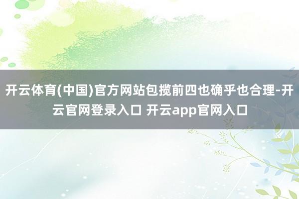 开云体育(中国)官方网站包揽前四也确乎也合理-开云官网登录入口 开云app官网入口