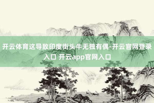 开云体育这导致印度街头牛无独有偶-开云官网登录入口 开云app官网入口