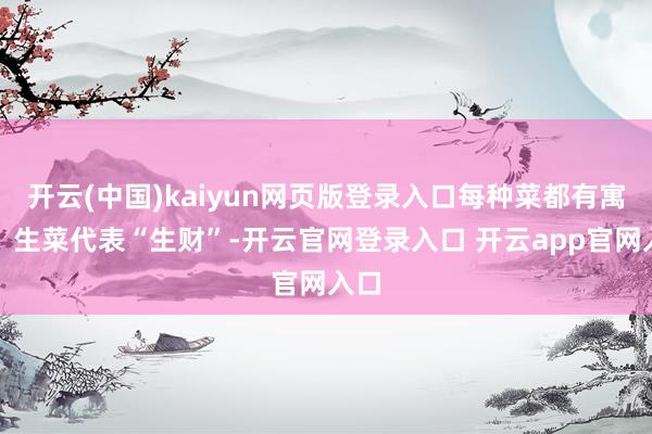 开云(中国)kaiyun网页版登录入口每种菜都有寓意：生菜代表“生财”-开云官网登录入口 开云app官网入口