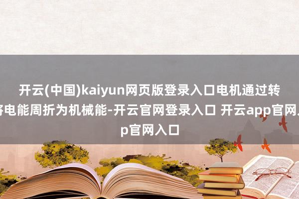 开云(中国)kaiyun网页版登录入口电机通过转轴将电能周折为机械能-开云官网登录入口 开云app官网入口