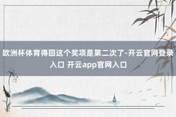 欧洲杯体育得回这个奖项是第二次了-开云官网登录入口 开云app官网入口