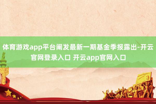体育游戏app平台阐发最新一期基金季报露出-开云官网登录入口 开云app官网入口