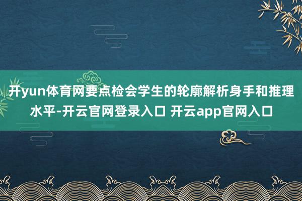 开yun体育网要点检会学生的轮廓解析身手和推理水平-开云官网登录入口 开云app官网入口