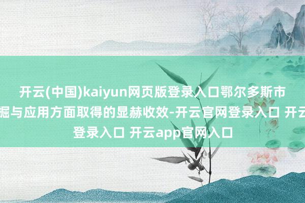 开云(中国)kaiyun网页版登录入口鄂尔多斯市在数据身分挖