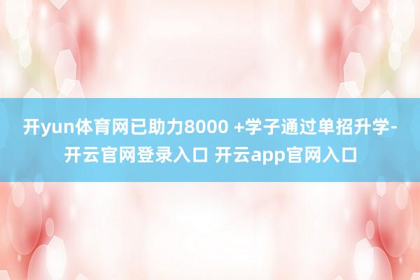 开yun体育网已助力8000 +学子通过单招升学-开云官网登录入口 开云app官网入口