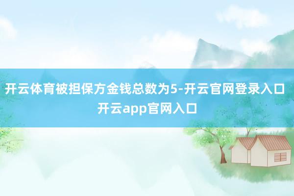 开云体育被担保方金钱总数为5-开云官网登录入口 开云app官