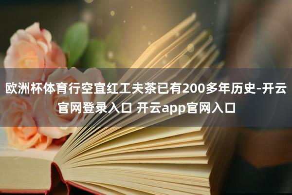 欧洲杯体育行空宜红工夫茶已有200多年历史-开云官网登录入口 开云app官网入口
