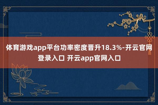 体育游戏app平台功率密度晋升18.3%-开云官网登录入口 