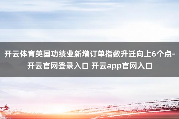 开云体育英国功绩业新增订单指数升迁向上6个点-开云官网登录入