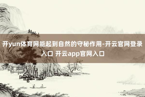开yun体育网能起到自然的守秘作用-开云官网登录入口 开云a