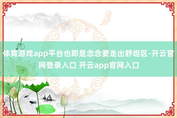 体育游戏app平台也即是念念要走出舒坦区-开云官网登录入口 开云app官网入口