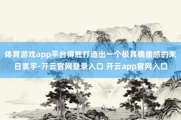 体育游戏app平台得胜打造出一个极具确凿感的末日寰宇-开云官网登录入口 开云app官网入口