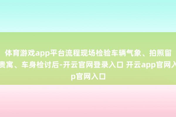 体育游戏app平台流程现场检验车辆气象、拍照留存贵寓、车身检