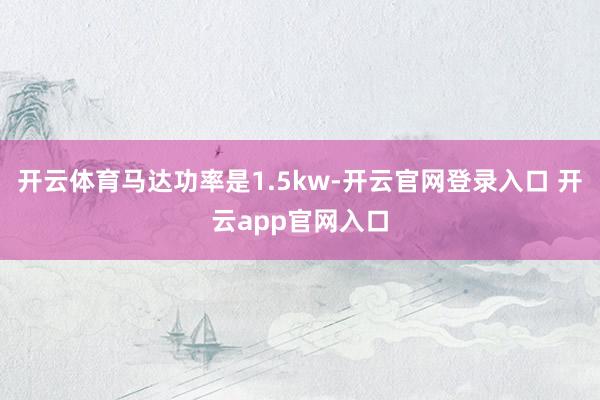 开云体育马达功率是1.5kw-开云官网登录入口 开云app官网入口