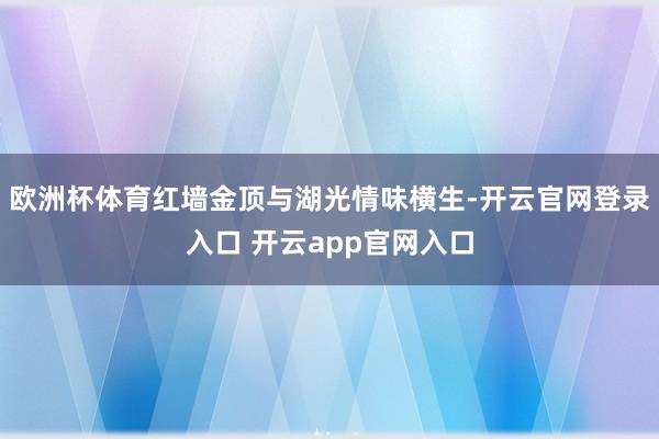 欧洲杯体育红墙金顶与湖光情味横生-开云官网登录入口 开云app官网入口