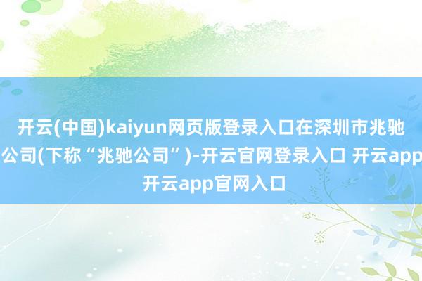 开云(中国)kaiyun网页版登录入口在深圳市兆驰股份有限公司(下称“兆驰公司”)-开云官网登录入口 开云app官网入口