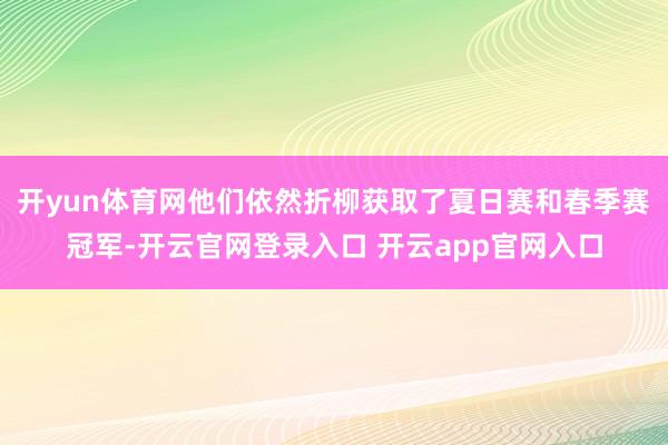 开yun体育网他们依然折柳获取了夏日赛和春季赛冠军-开云官网登录入口 开云app官网入口